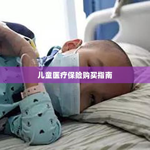 儿童医疗保险购买全攻略-图1 儿童医疗保险购买全攻略-图1