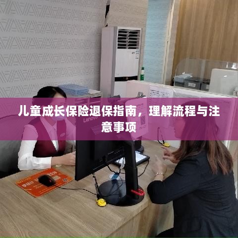 儿童成长保险退保全攻略,流程与注意事项解析-图1 儿童成长保险退保全攻略,流程与注意事项解析-图1