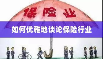 如何优雅地探讨保险行业之道-图1 如何优雅地探讨保险行业之道-图1