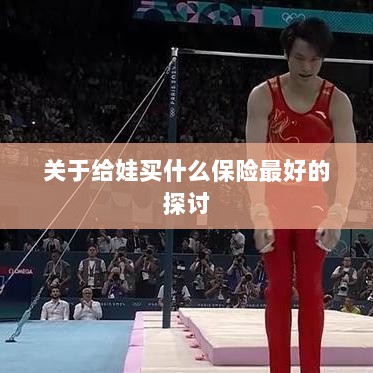 关于儿童保险选择的最佳探讨，如何为宝宝选购最合适的保险？-图1