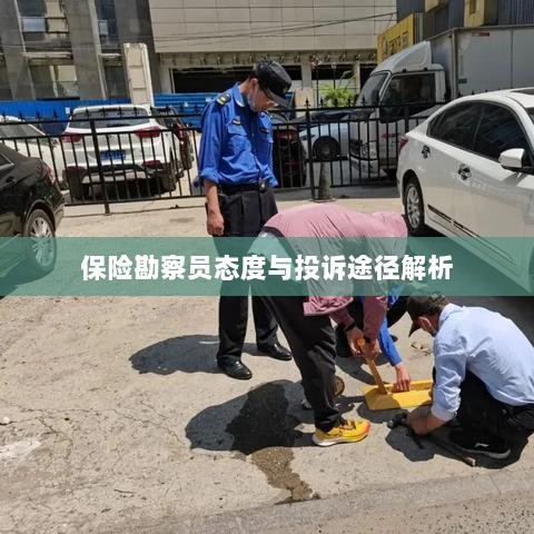 保险勘察员态度及投诉途径深度解析-图1