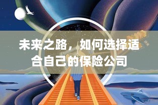 未来之路,如何选择适合自己的保险公司?-图1 未来之路,如何选择适合自己的保险公司?-图1
