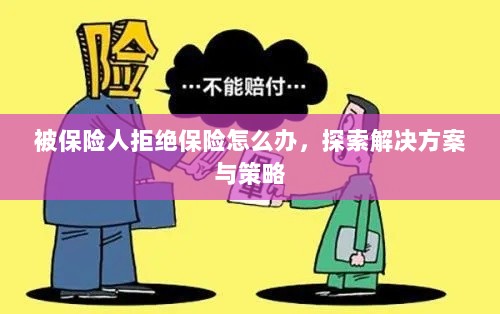 被保险人拒绝保险,应对策略与解决方案探究-图1 被保险人拒绝保险,应对策略与解决方案探究-图1