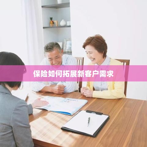 保险拓展新客户需求的策略与技巧-图1
