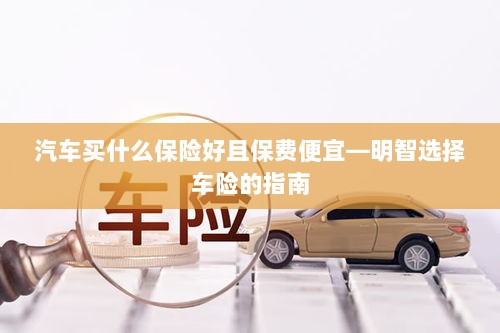 明智选择车险,如何购买保障全面且保费低廉的汽车保险?-图1 明智选择车险,如何购买保障全面且保费低廉的汽车保险?-图1