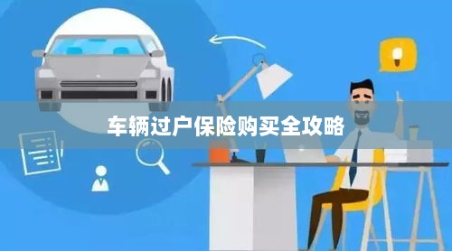 车辆过户保险购买指南,全攻略概览-图1 车辆过户保险购买指南,全攻略概览-图1