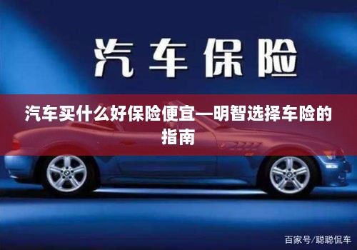 明智选择车险,如何购买性价比高的汽车保险?-图1 明智选择车险,如何购买性价比高的汽车保险?-图1