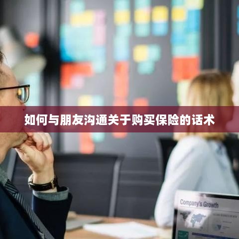 如何与朋友沟通购买保险的技巧与话术-图1 如何与朋友沟通购买保险的技巧与话术-图1