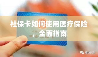 社保卡医疗保险使用指南,全面解析使用流程-图1 社保卡医疗保险使用指南,全面解析使用流程-图1