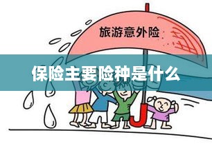 保险主要险种简介与概述-图1 保险主要险种简介与概述-图1