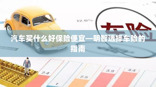 明智选择车险,如何购买性价比高的汽车保险?-图1 明智选择车险,如何购买性价比高的汽车保险?-图1