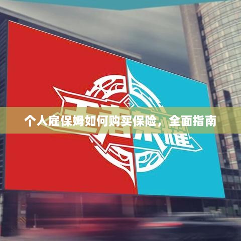 个人雇保姆保险购买指南,全面解析与攻略-图1 个人雇保姆保险购买指南,全面解析与攻略-图1