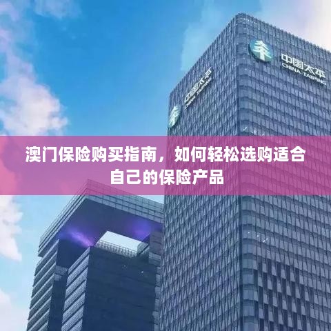 澳门保险购买指南,轻松选购适合自己的保险产品-图1 澳门保险购买指南,轻松选购适合自己的保险产品-图1