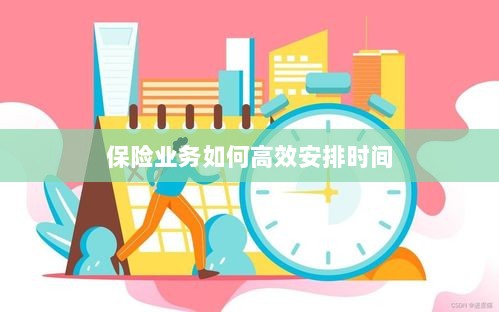 保险业务高效时间管理策略指南-图1