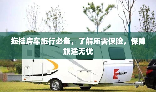 拖挂房车旅行必备知识,了解保险,无忧旅途保障攻略-图1 拖挂房车旅行必备知识,了解保险,无忧旅途保障攻略-图1