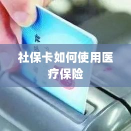 社保卡医疗保险使用指南-图1 社保卡医疗保险使用指南-图1