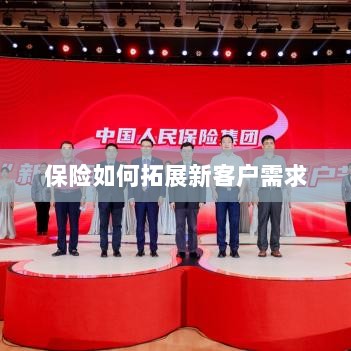 保险拓展新客户需求的策略与技巧-图1 保险拓展新客户需求的策略与技巧-图1
