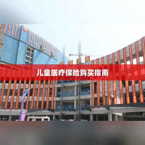儿童医疗保险购买全攻略-图1 儿童医疗保险购买全攻略-图1
