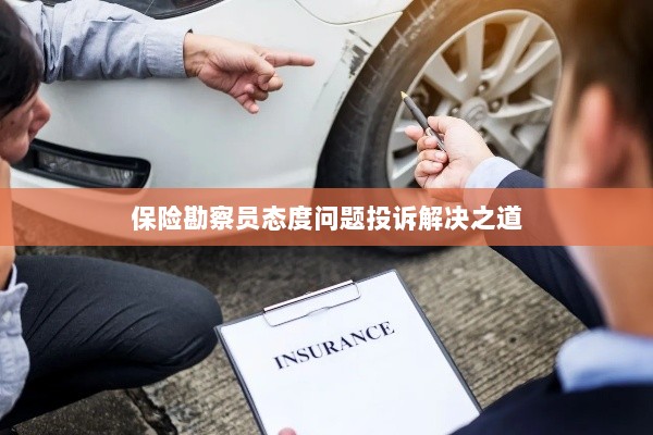 保险勘察员态度问题投诉解决策略与途径-图1