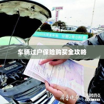车辆过户保险购买指南,全攻略概览-图1 车辆过户保险购买指南,全攻略概览-图1