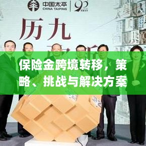 保险金跨境转移,策略、挑战及解决方案探讨-图1 保险金跨境转移,策略、挑战及解决方案探讨-图1