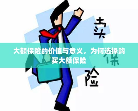大额保险的价值与意义,为何选择购买及其重要性-图1 大额保险的价值与意义,为何选择购买及其重要性-图1