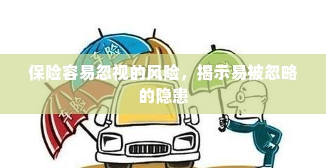 易被忽视的风险隐患揭秘,保险领域隐藏的潜在风险-图1 易被忽视的风险隐患揭秘,保险领域隐藏的潜在风险-图1