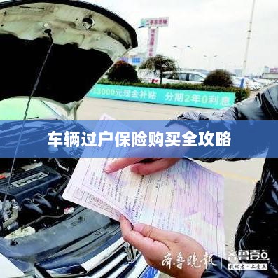 车辆过户保险购买指南,全攻略概览-图1 车辆过户保险购买指南,全攻略概览-图1