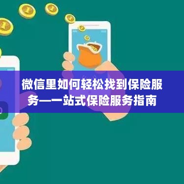 微信内轻松获取一站式保险服务指南,如何找到保险服务?-图1 微信内轻松获取一站式保险服务指南,如何找到保险服务?-图1