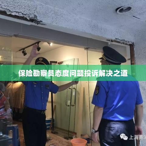 保险勘察员态度问题投诉解决策略与途径-图1
