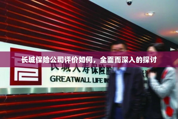 长城保险公司评价深度解析,全面探讨其表现与优势-图1 长城保险公司评价深度解析,全面探讨其表现与优势-图1