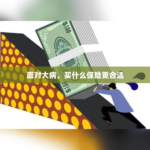 面对大病,选择合适的保险类型指南-图1 面对大病,选择合适的保险类型指南-图1