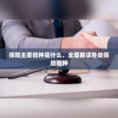 全面解读保险主要险种,各类保险险种介绍与解析-图1 全面解读保险主要险种,各类保险险种介绍与解析-图1