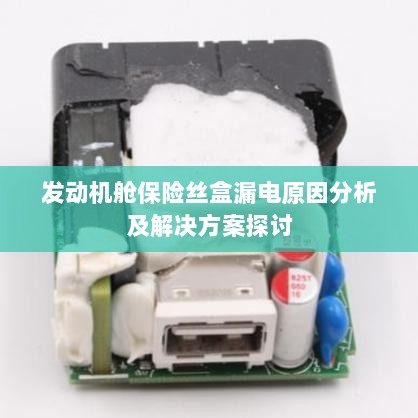 发动机舱保险丝盒漏电原因解析与解决方案探讨-图1 发动机舱保险丝盒漏电原因解析与解决方案探讨-图1