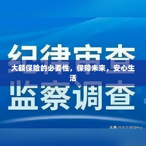 大额保险的必要性,守护未来,安心生活保障-图1 大额保险的必要性,守护未来,安心生活保障-图1