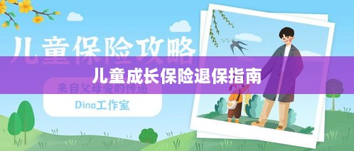 儿童成长保险退保详解,一步步指引你完成退保流程-图1 儿童成长保险退保详解,一步步指引你完成退保流程-图1