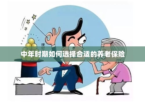 中年时期如何选择养老保险计划,开启您的养老保障之旅-图1 中年时期如何选择养老保险计划,开启您的养老保障之旅-图1