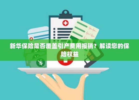 新华保险是否覆盖引产费用报销?关于保险权益的解读-图1 新华保险是否覆盖引产费用报销?关于保险权益的解读-图1