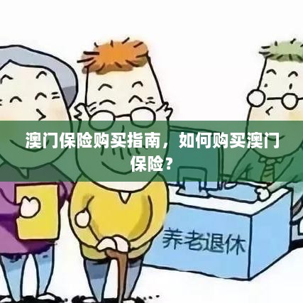 澳门保险购买指南,全面解析如何购买澳门保险产品-图1 澳门保险购买指南,全面解析如何购买澳门保险产品-图1