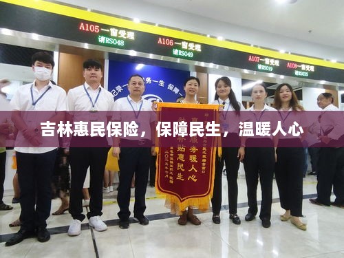 吉林惠民保险,守护民生,温情满人心-图1 吉林惠民保险,守护民生,温情满人心-图1