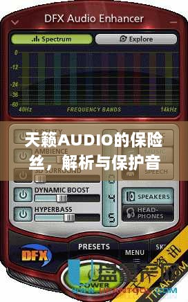 天籁AUDIO保险丝,解析与音频系统保护的关键要素-图1 天籁AUDIO保险丝,解析与音频系统保护的关键要素-图1