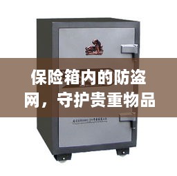 保险箱内防盗网,守护贵重物品的终极防线-图1 保险箱内防盗网,守护贵重物品的终极防线-图1