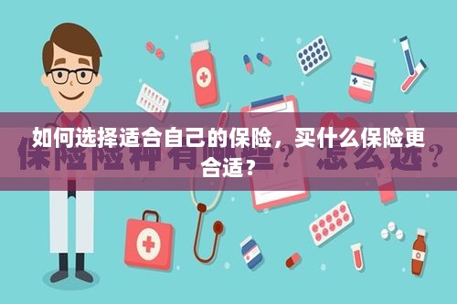 如何选择适合自己的保险,投保指南与保险类型推荐-图1 如何选择适合自己的保险,投保指南与保险类型推荐-图1