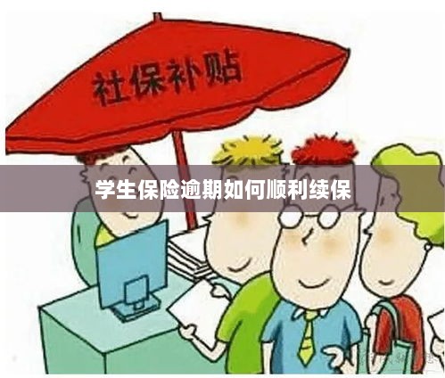 学生保险逾期续保攻略,顺利过渡无忧保障-图1 学生保险逾期续保攻略,顺利过渡无忧保障-图1