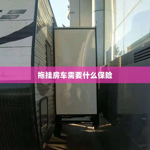 拖挂房车所需保险概述-图1