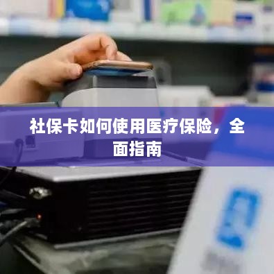 社保卡医疗保险使用指南，全面解析使用流程-图1