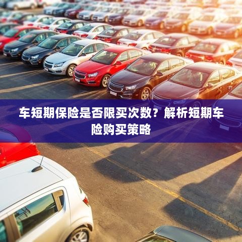 车短期保险购买次数有限制吗？解读短期车险购买策略-图1