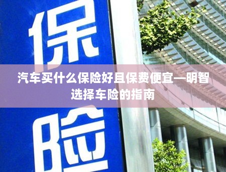 明智选择车险,如何购买保障全面且保费低廉的汽车保险?-图1 明智选择车险,如何购买保障全面且保费低廉的汽车保险?-图1