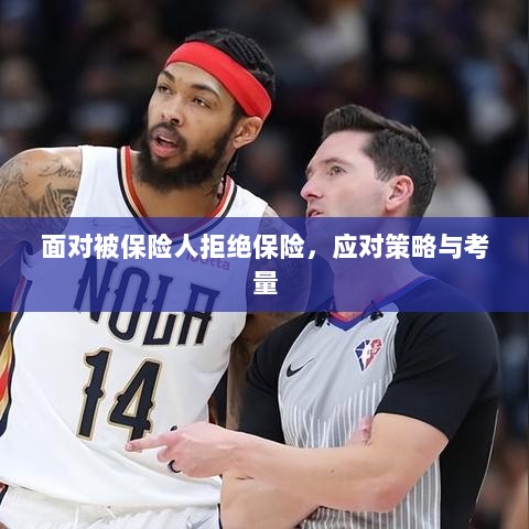 面对被保险人拒绝保险,应对策略与考量分析-图1 面对被保险人拒绝保险,应对策略与考量分析-图1