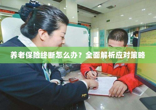 养老保险中断怎么办?全面指南助你应对困境-图1 养老保险中断怎么办?全面指南助你应对困境-图1